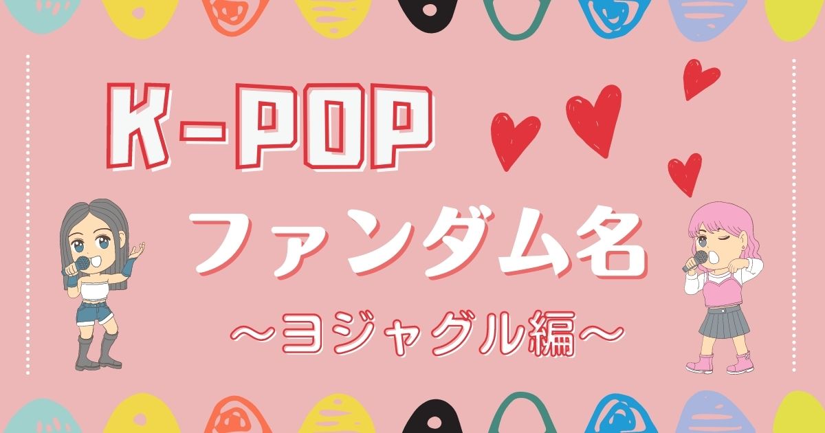 ヨジャグル編 K Popアイドルの公式ファンダム名一覧 最新版